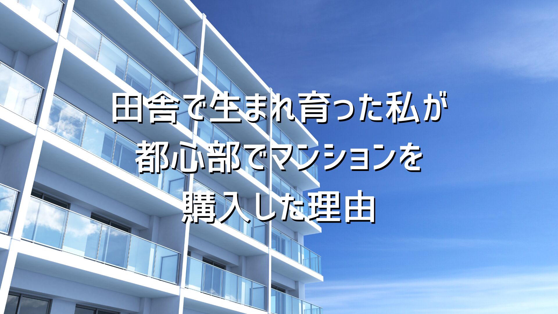 田舎で生まれ育った私が都心部でマンションを購入した理由